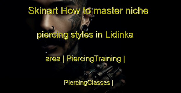 Skinart How to master niche piercing styles in Lidinka area | PiercingTraining | PiercingClasses | SkinartTraining-Russian Federation